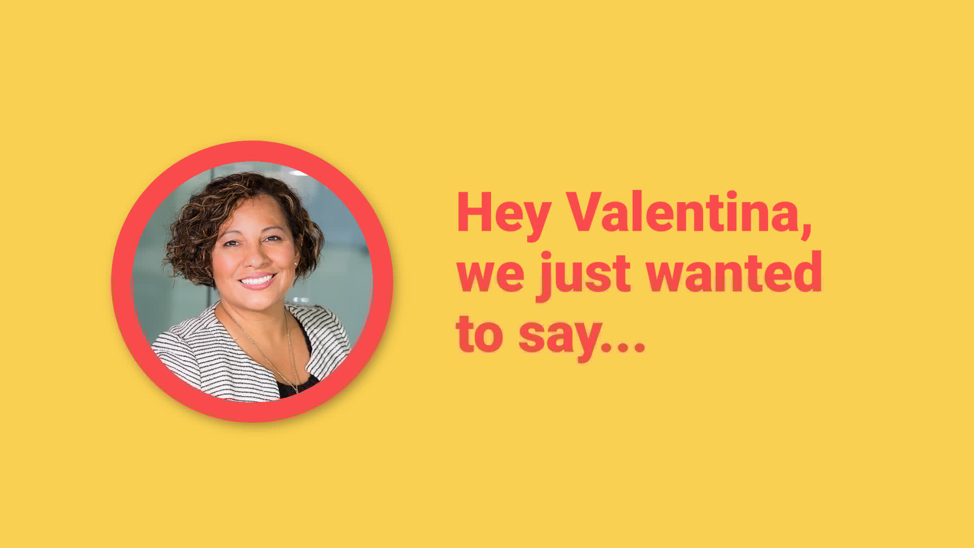 Portrait of a smiling woman with text greeting 'hey valentina, we just wanted to say...' on a yellow background.